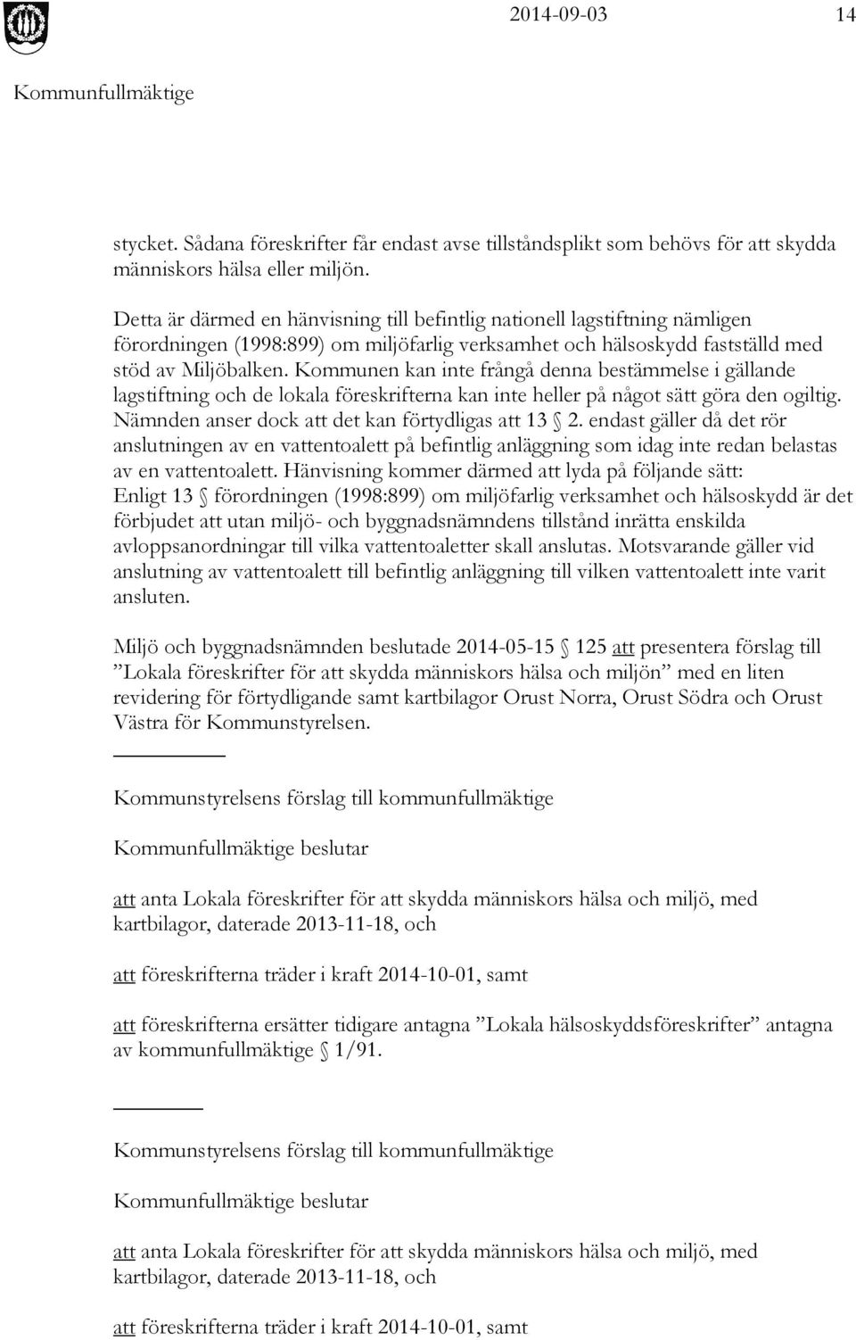 Kommunen kan inte frångå denna bestämmelse i gällande lagstiftning och de lokala föreskrifterna kan inte heller på något sätt göra den ogiltig. Nämnden anser dock att det kan förtydligas att 13 2.