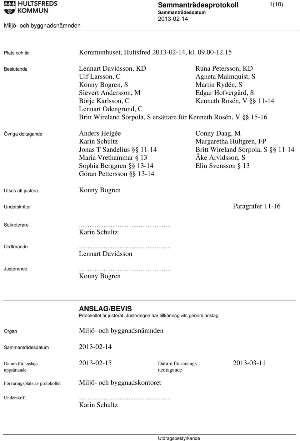 11-14 Lennart Odengrund, C Britt Wireland Sorpola, S ersättare för Kenneth Rosén, V 15-16 Övriga deltagande Anders Helgée Conny Daag, M Karin Schultz Margaretha Hultgren, FP Jonas T Sandelius 11-14