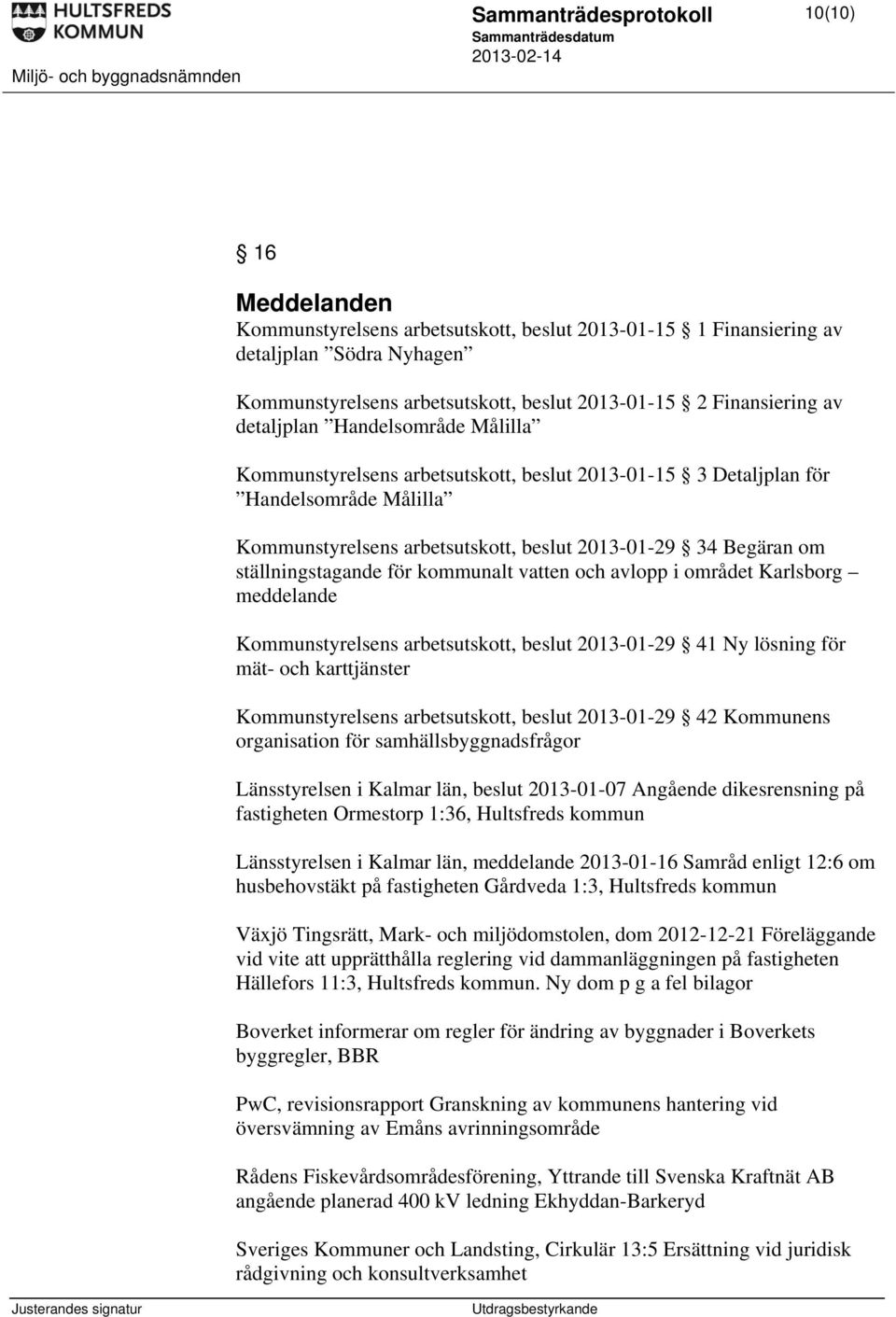 om ställningstagande för kommunalt vatten och avlopp i området Karlsborg meddelande Kommunstyrelsens arbetsutskott, beslut 2013-01-29 41 Ny lösning för mät- och karttjänster Kommunstyrelsens