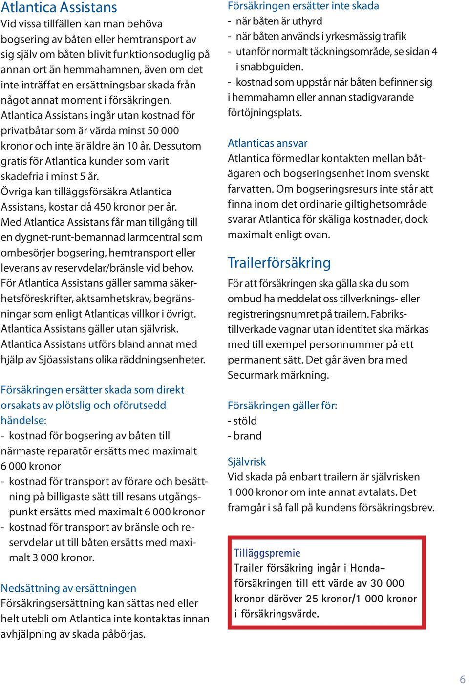 Dessutom gratis för Atlantica kunder som varit skadefria i minst 5 år. Övriga kan tilläggsförsäkra Atlantica Assistans, kostar då 450 kronor per år.