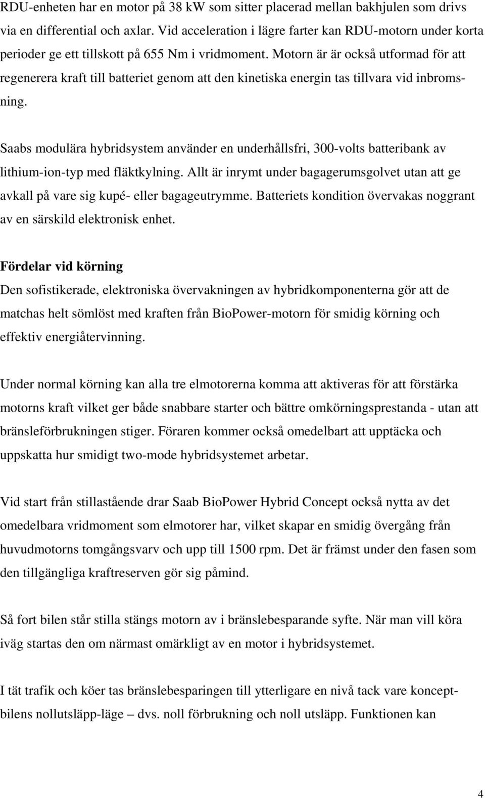 Motorn är är också utformad för att regenerera kraft till batteriet genom att den kinetiska energin tas tillvara vid inbromsning.