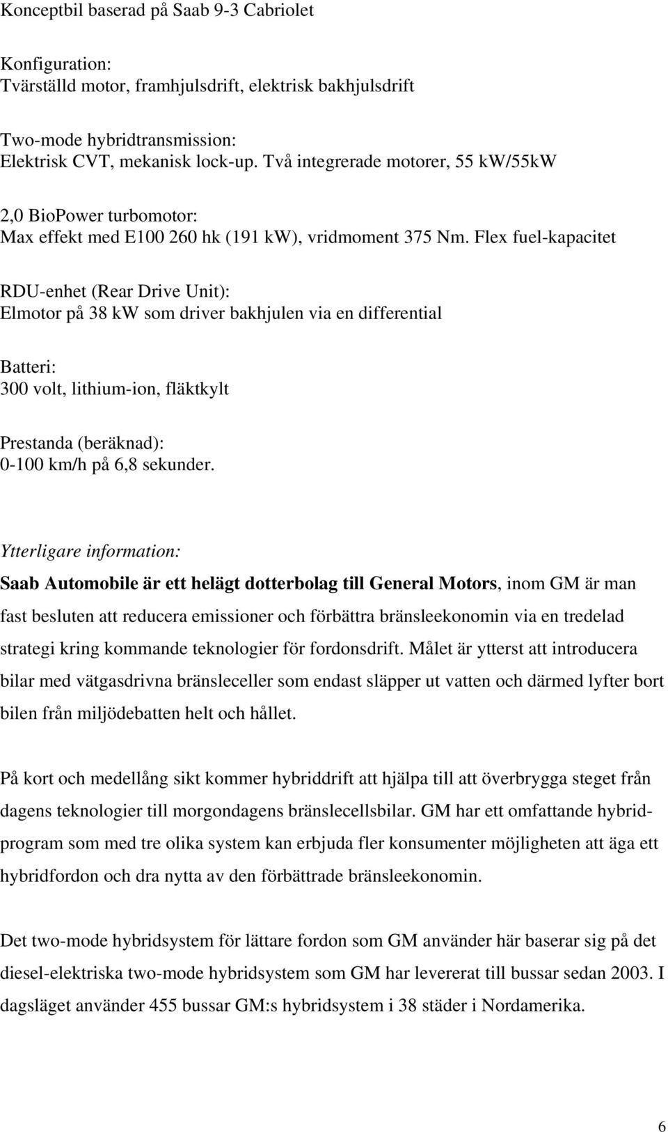 Flex fuel-kapacitet RDU-enhet (Rear Drive Unit): Elmotor på 38 kw som driver bakhjulen via en differential Batteri: 300 volt, lithium-ion, fläktkylt Prestanda (beräknad): 0-100 km/h på 6,8 sekunder.