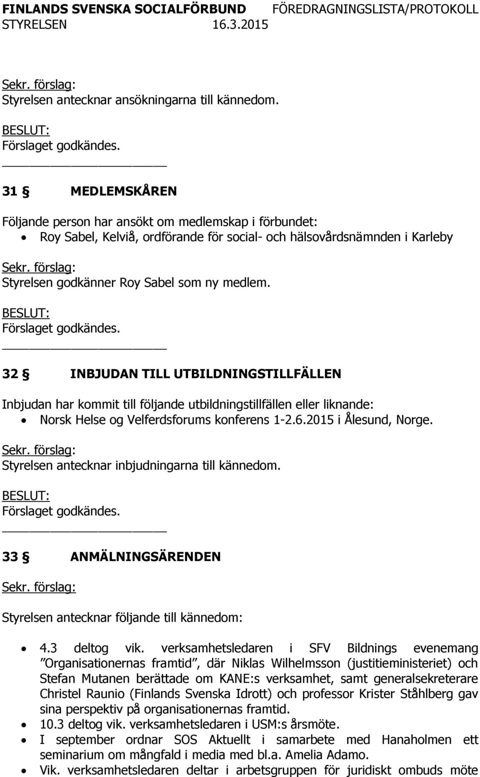 32 INBJUDAN TILL UTBILDNINGSTILLFÄLLEN Inbjudan har kommit till följande utbildningstillfällen eller liknande: Norsk Helse og Velferdsforums konferens 1-2.6.2015 i Ålesund, Norge.