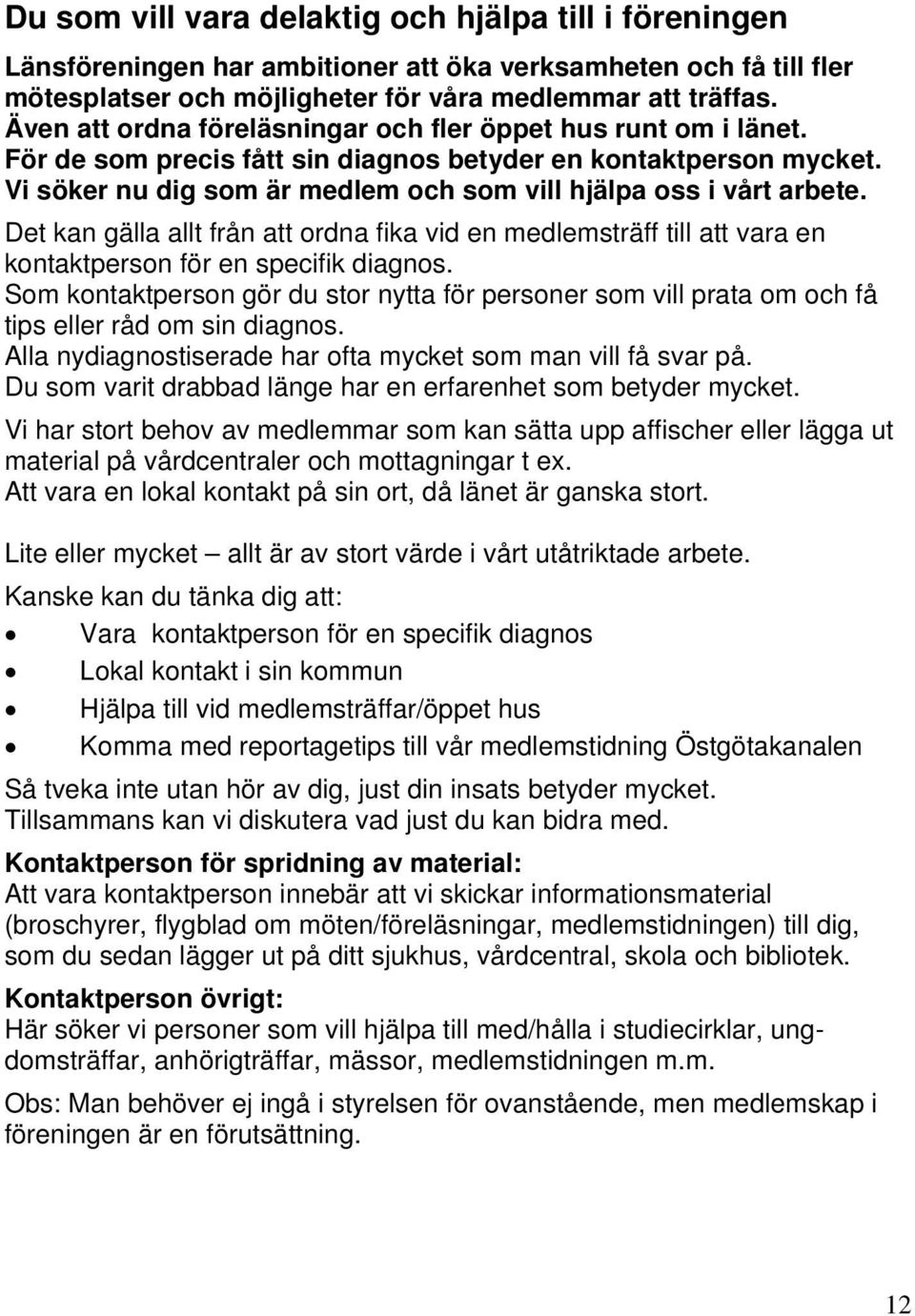 Vi söker nu dig som är medlem och som vill hjälpa oss i vårt arbete. Det kan gälla allt från att ordna fika vid en medlemsträff till att vara en kontaktperson för en specifik diagnos.