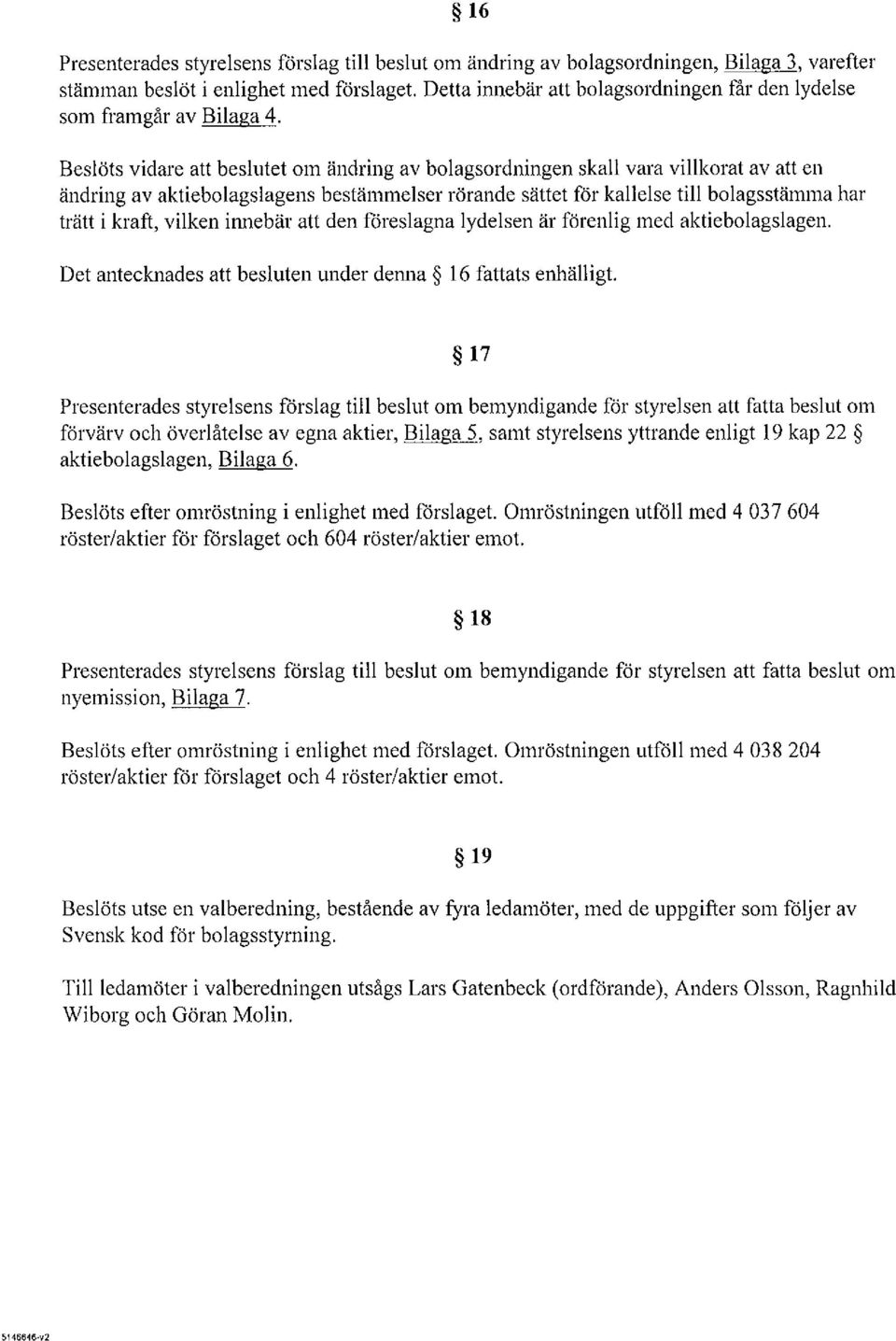 Beslöts vidare att beslutet om ändring av bolagsordningen skall vara villkorat av att en ändring av aktiebolagslagens bestämmelser rörande sättet för kallelse till bolagsstämma har trätt i kraft,