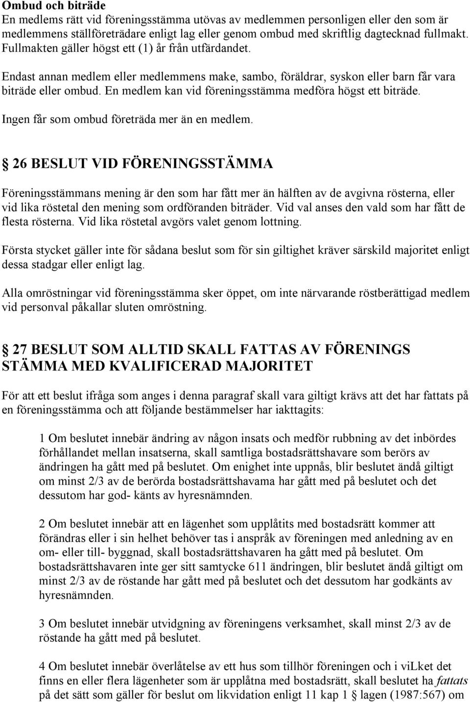 En medlem kan vid föreningsstämma medföra högst ett biträde. Ingen får som ombud företräda mer än en medlem.