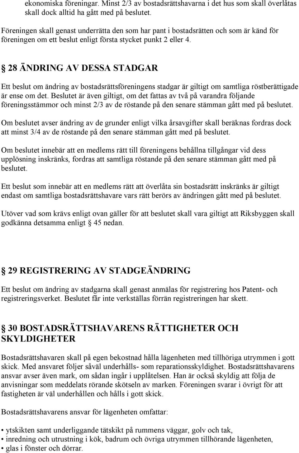 28 ÄNDRING AV DESSA STADGAR Ett beslut om ändring av bostadsrättsföreningens stadgar är giltigt om samtliga röstberättigade är ense om det.