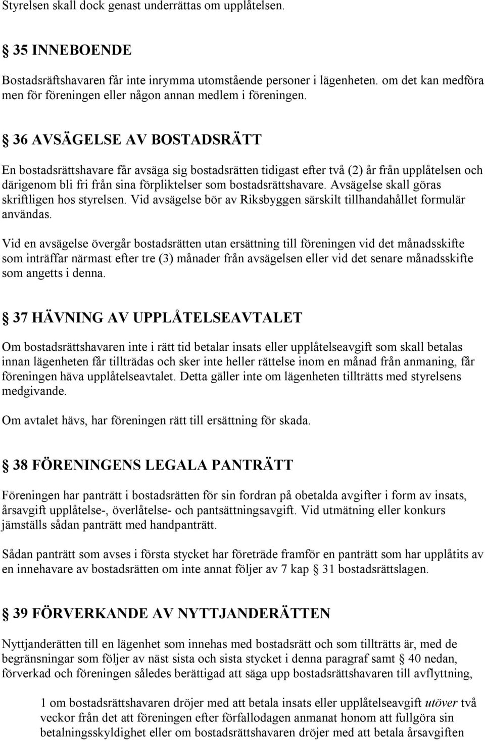 36 AVSÄGELSE AV BOSTADSRÄTT En bostadsrättshavare får avsäga sig bostadsrätten tidigast efter två (2) år från upplåtelsen och därigenom bli fri från sina förpliktelser som bostadsrättshavare.