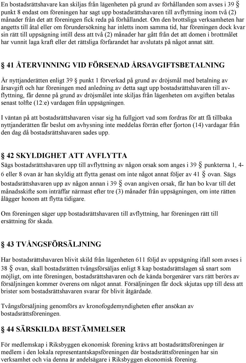 Om den brottsliga verksamheten har angetts till åtal eller om förundersökning har inletts inom samma tid, har föreningen dock kvar sin rätt till uppsägning intill dess att två (2) månader har gått