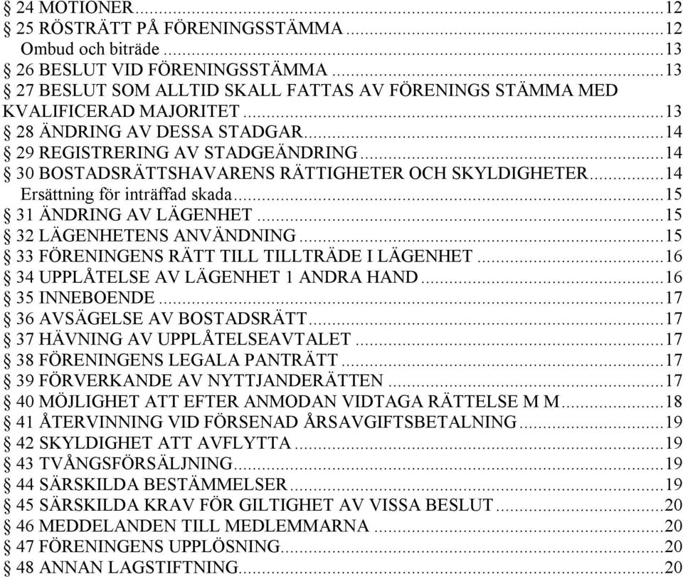 .. 15 32 LÄGENHETENS ANVÄNDNING... 15 33 FÖRENINGENS RÄTT TILL TILLTRÄDE I LÄGENHET... 16 34 UPPLÅTELSE AV LÄGENHET 1 ANDRA HAND... 16 35 INNEBOENDE... 17 36 AVSÄGELSE AV BOSTADSRÄTT.