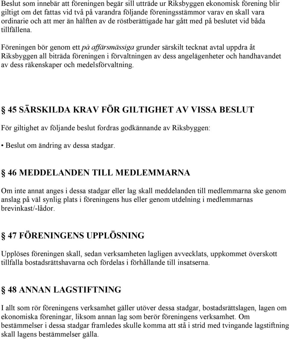 Föreningen bör genom ett på affärsmässiga grunder särskilt tecknat avtal uppdra åt Riksbyggen all biträda föreningen i förvaltningen av dess angelägenheter och handhavandet av dess räkenskaper och