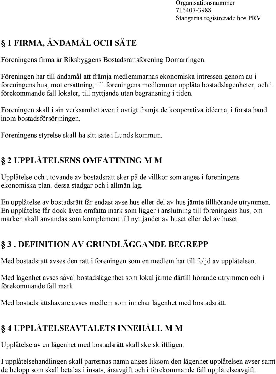 lokaler, till nyttjande utan begränsning i tiden. Föreningen skall i sin verksamhet även i övrigt främja de kooperativa idéerna, i första hand inom bostadsförsörjningen.