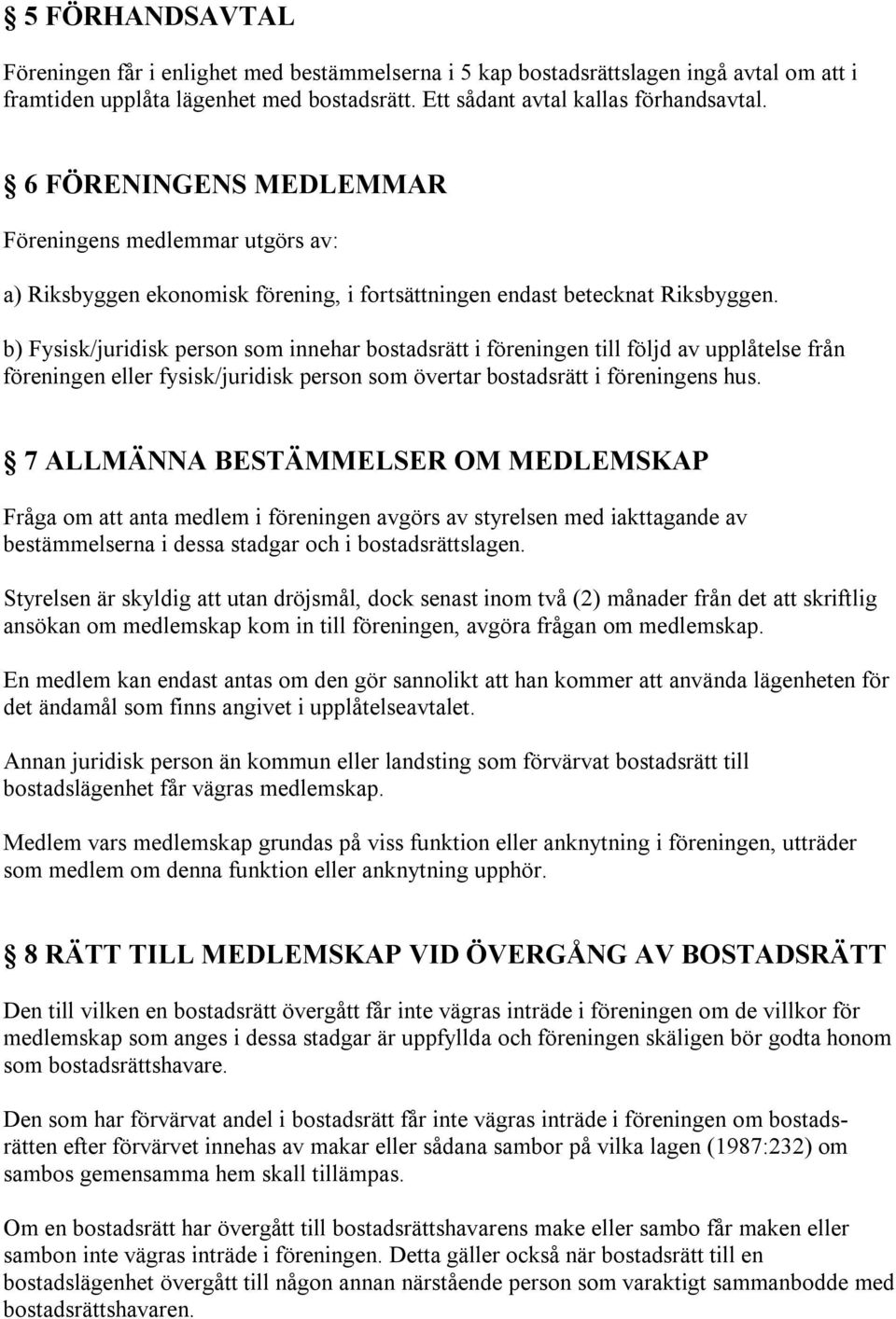 b) Fysisk/juridisk person som innehar bostadsrätt i föreningen till följd av upplåtelse från föreningen eller fysisk/juridisk person som övertar bostadsrätt i föreningens hus.