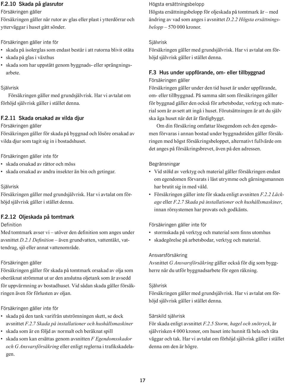 Försäkringen gäller inte för skada på isolerglas som endast består i att rutorna blivit otäta skada på glas i växthus skada som har uppstått genom byggnads- eller sprängningsarbete.