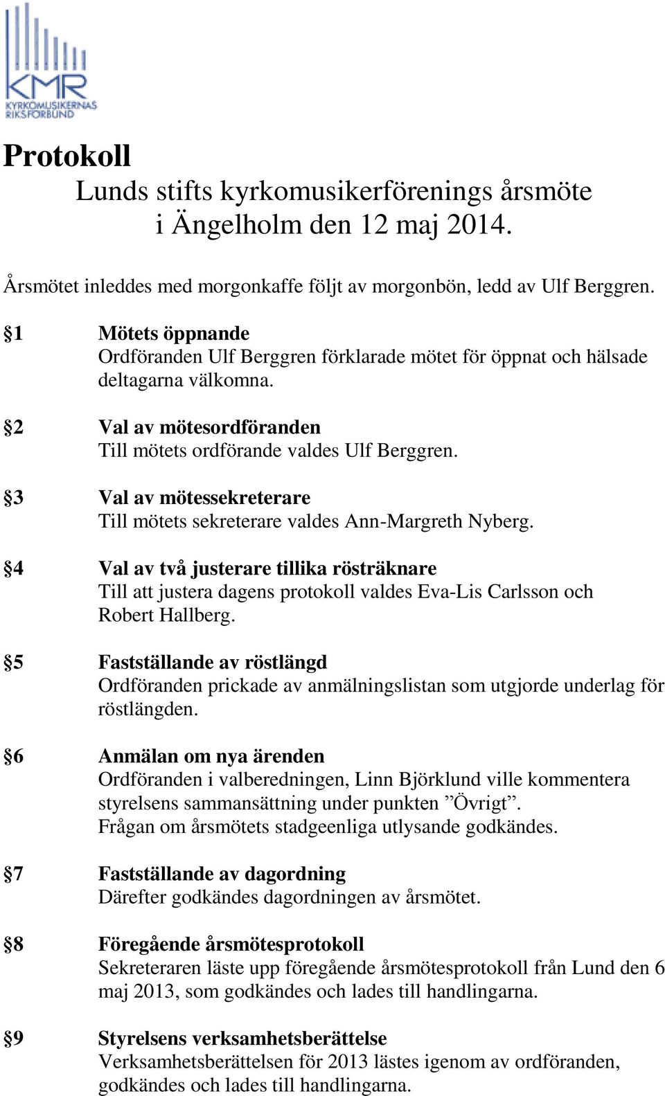 3 Val av mötessekreterare Till mötets sekreterare valdes Ann-Margreth Nyberg. 4 Val av två justerare tillika rösträknare Till att justera dagens protokoll valdes Eva-Lis Carlsson och Robert Hallberg.