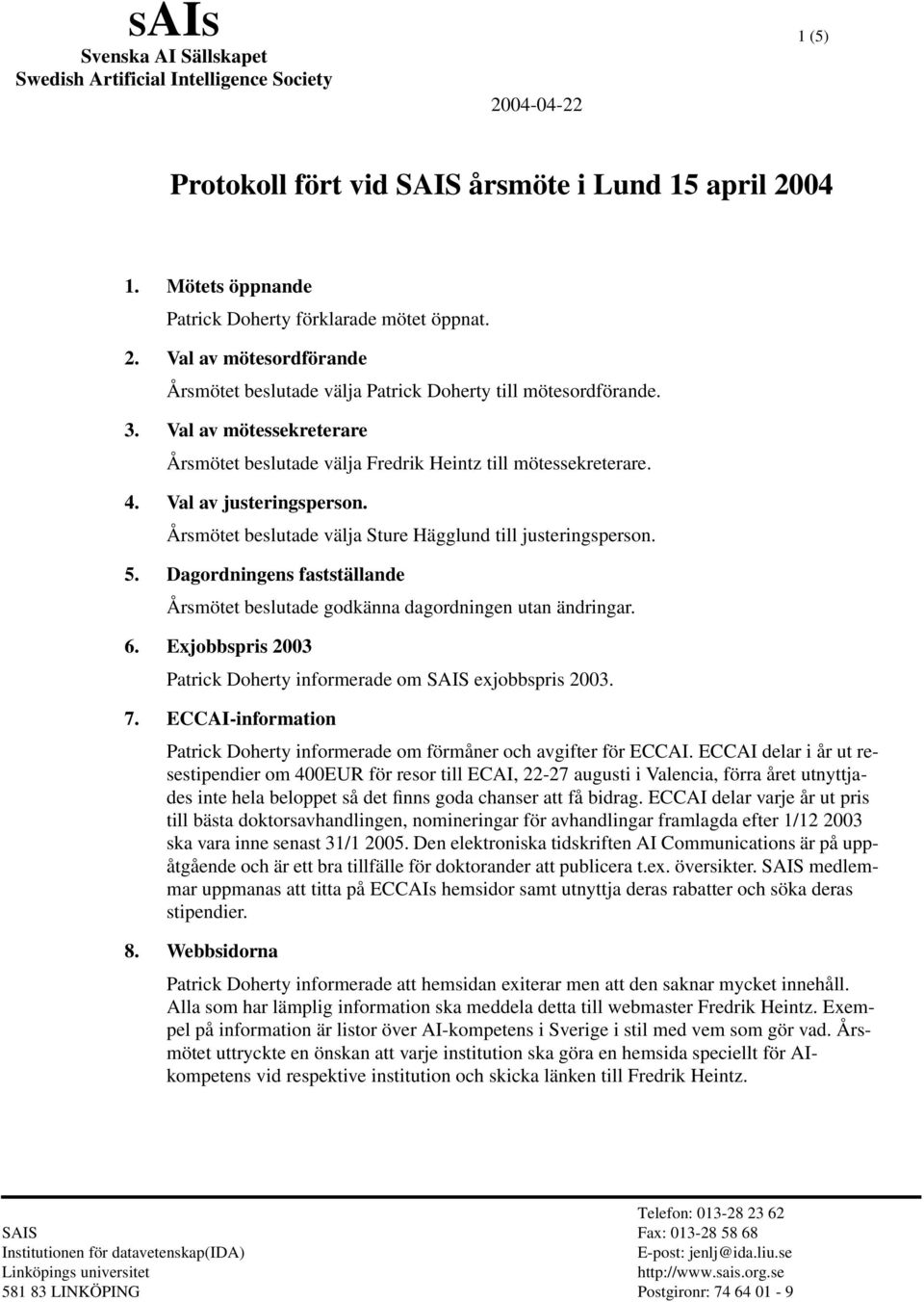 Dagordningens fastställande Årsmötet beslutade godkänna dagordningen utan ändringar. 6. Exjobbspris 2003 Patrick Doherty informerade om SAIS exjobbspris 2003. 7.