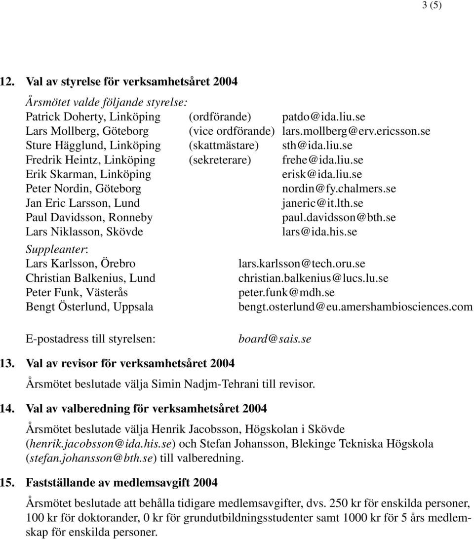 chalmers.se Jan Eric Larsson, Lund janeric@it.lth.se Paul Davidsson, Ronneby paul.davidsson@bth.se Lars Niklasson, Skövde lars@ida.his.se Suppleanter: Lars Karlsson, Örebro lars.karlsson@tech.oru.