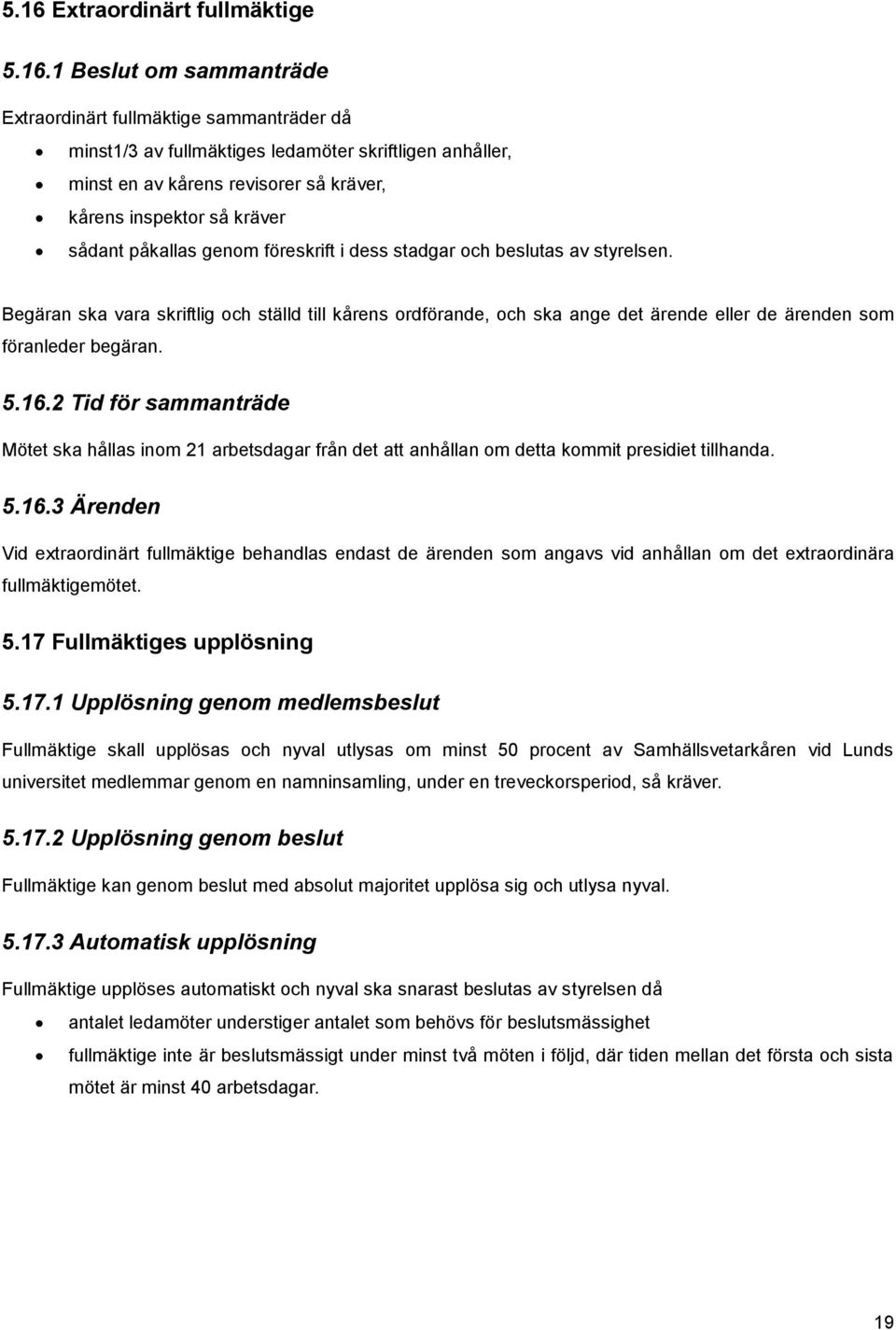 Begäran ska vara skriftlig och ställd till kårens ordförande, och ska ange det ärende eller de ärenden som föranleder begäran. 5.16.