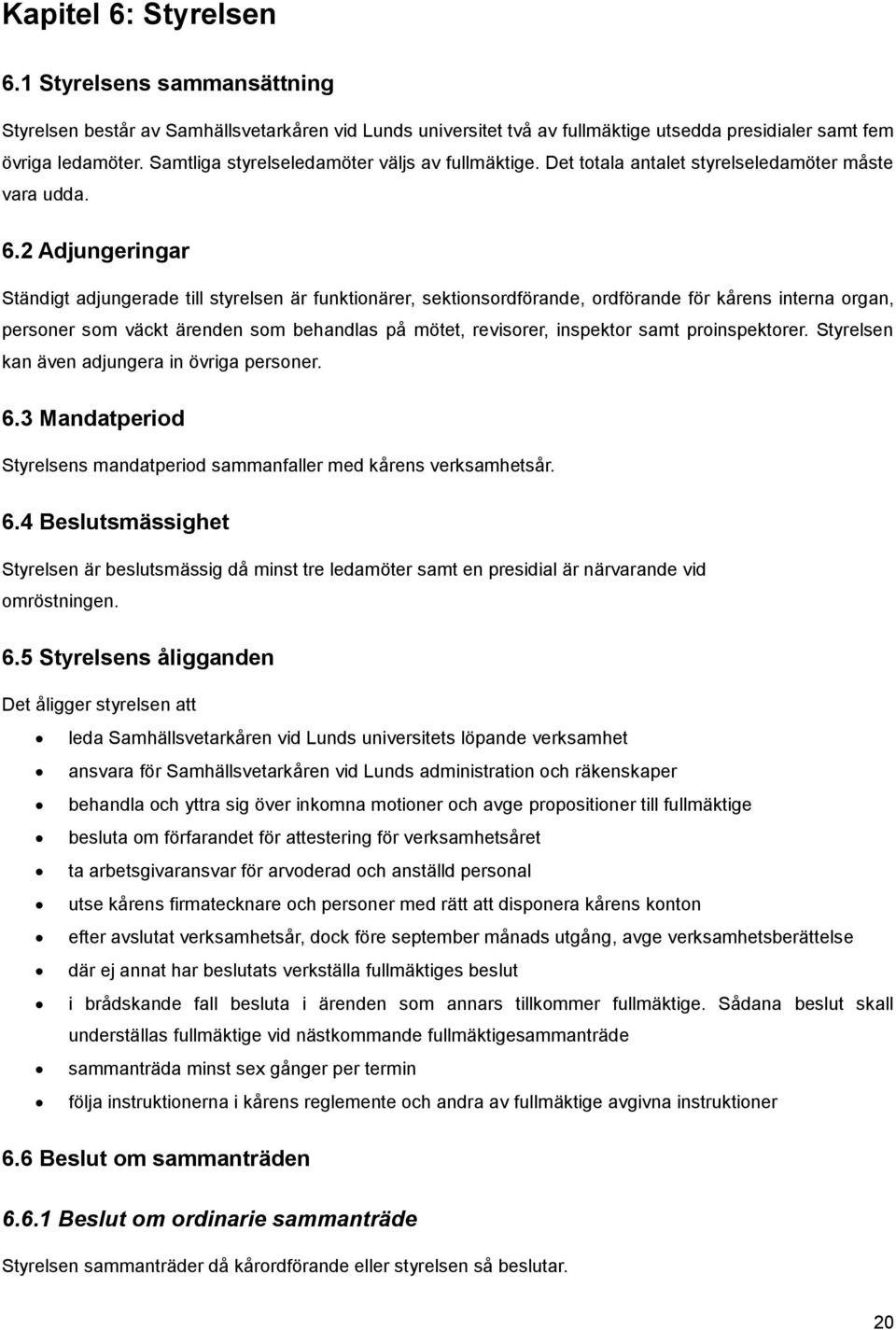 2 Adjungeringar Ständigt adjungerade till styrelsen är funktionärer, sektionsordförande, ordförande för kårens interna organ, personer som väckt ärenden som behandlas på mötet, revisorer, inspektor