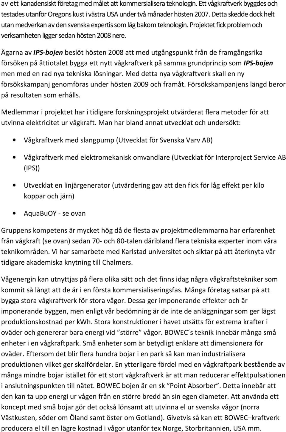 Ägarna av IPS-bojen beslöt hösten 2008 att med utgångspunkt från de framgångsrika försöken på åttiotalet bygga ett nytt vågkraftverk på samma grundprincip som IPS-bojen men med en rad nya tekniska