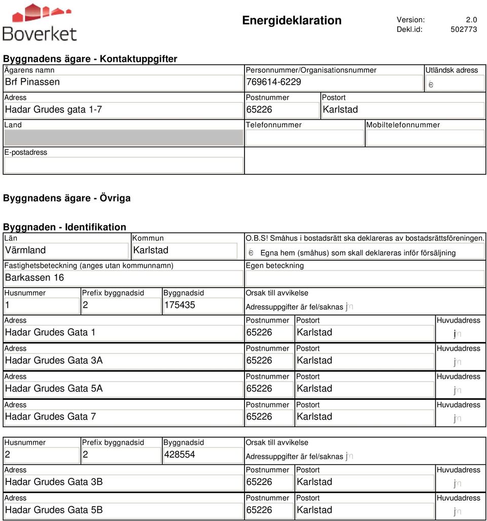 E-postadress Byggnadens ägare - Övriga Byggnaden - Identifikation Län Värmland Kommun Fastighetsbeteckning (anges utan kommunnamn) Barkassen 16 Husnummer 1 Hadar Grudes Gata 1 Hadar Grudes Gata 3A