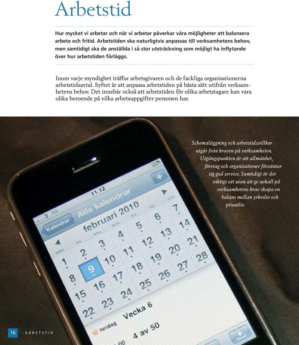 Inom varje myndighet träffar arbetsgivaren och de fackliga organisationerna arbetstidsavtal. Syftet är att anpassa arbetstiden på bästa sätt utifrån verksamhetens behov.