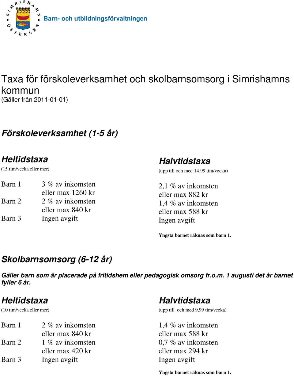 max 588 kr Yngsta barnet räknas som barn 1. Skolbarnsomsorg (6-12 år) Gäller barn som är placerade på fritidshem eller pedagogisk omsorg fr.o.m. 1 augusti det år barnet fyller 6 år.