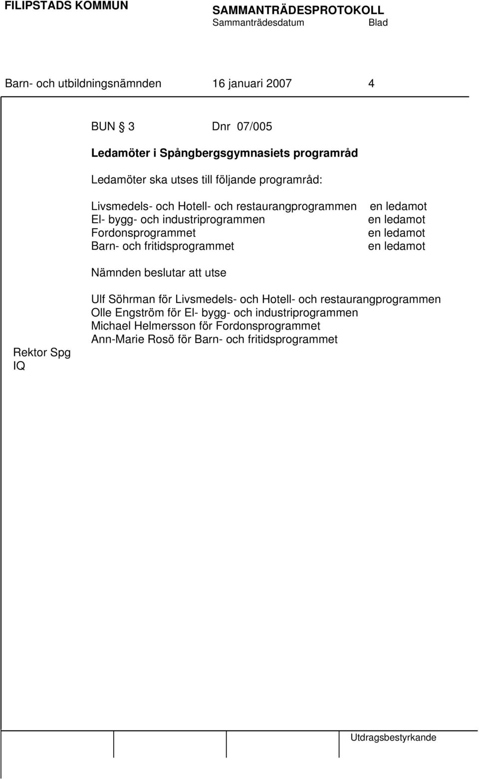 ledamot en ledamot en ledamot en ledamot Nämnden beslutar att utse Rektor Spg IQ Ulf Söhrman för Livsmedels- och Hotell- och