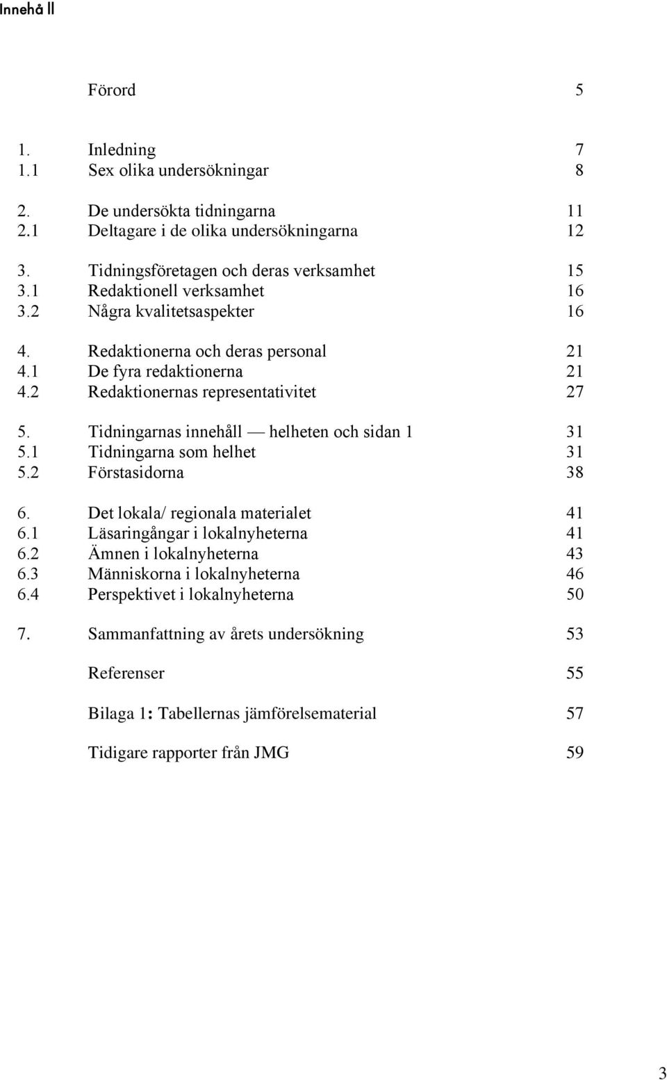 Tidningarnas innehåll helheten och sidan 1 31 5.1 Tidningarna som helhet 31 5.2 Förstasidorna 38 6. Det lokala/ regionala materialet 41 6.1 Läsaringångar i lokalnyheterna 41 6.