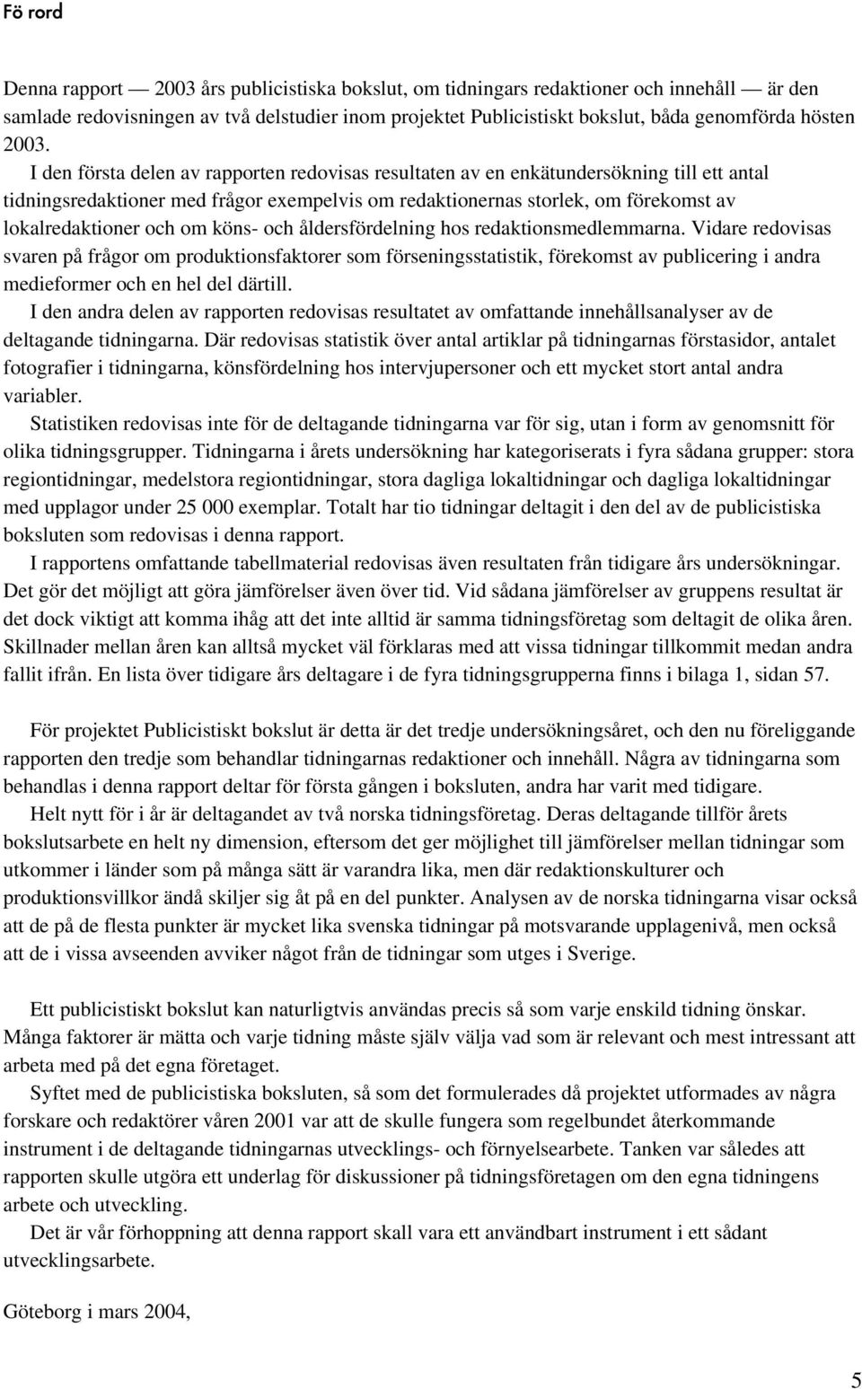 I den första delen av rapporten redovisas resultaten av en enkätundersökning till ett antal tidningsredaktioner med frågor exempelvis om redaktionernas storlek, om förekomst av lokalredaktioner och