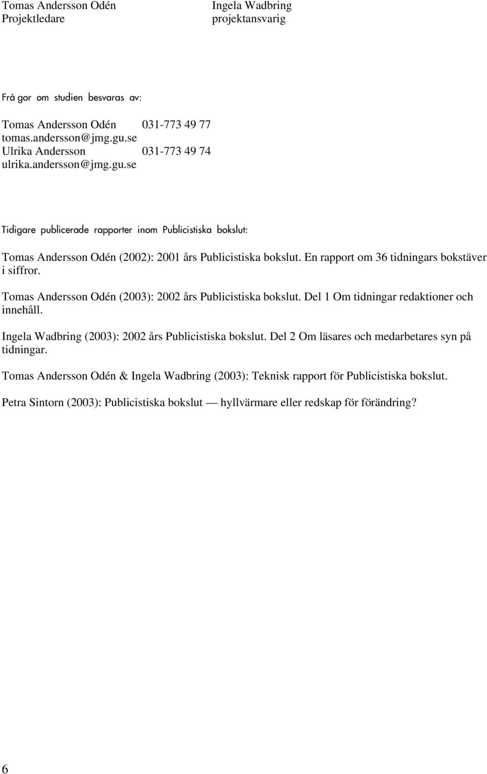 En rapport om 36 tidningars bokstäver i siffror. Tomas Andersson Odén (2003): 2002 års Publicistiska bokslut. Del 1 Om tidningar redaktioner och innehåll.