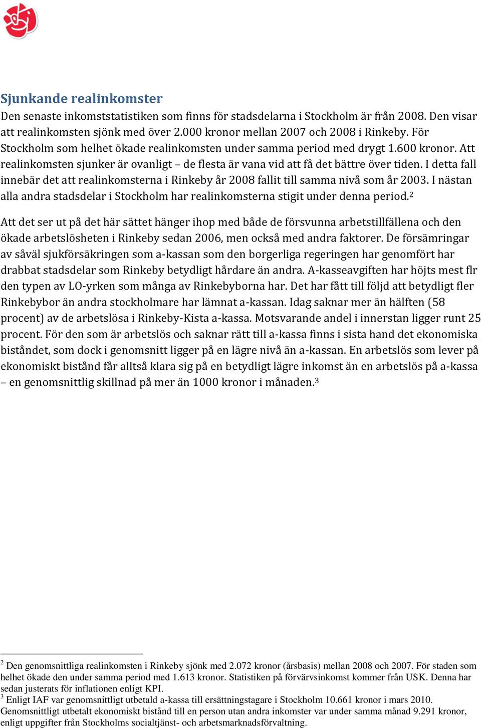 I detta fall innebär det att realinkomsterna i Rinkeby år 2008 fallit till samma nivå som år 2003. I nästan alla andra stadsdelar i Stockholm har realinkomsterna stigit under denna period.