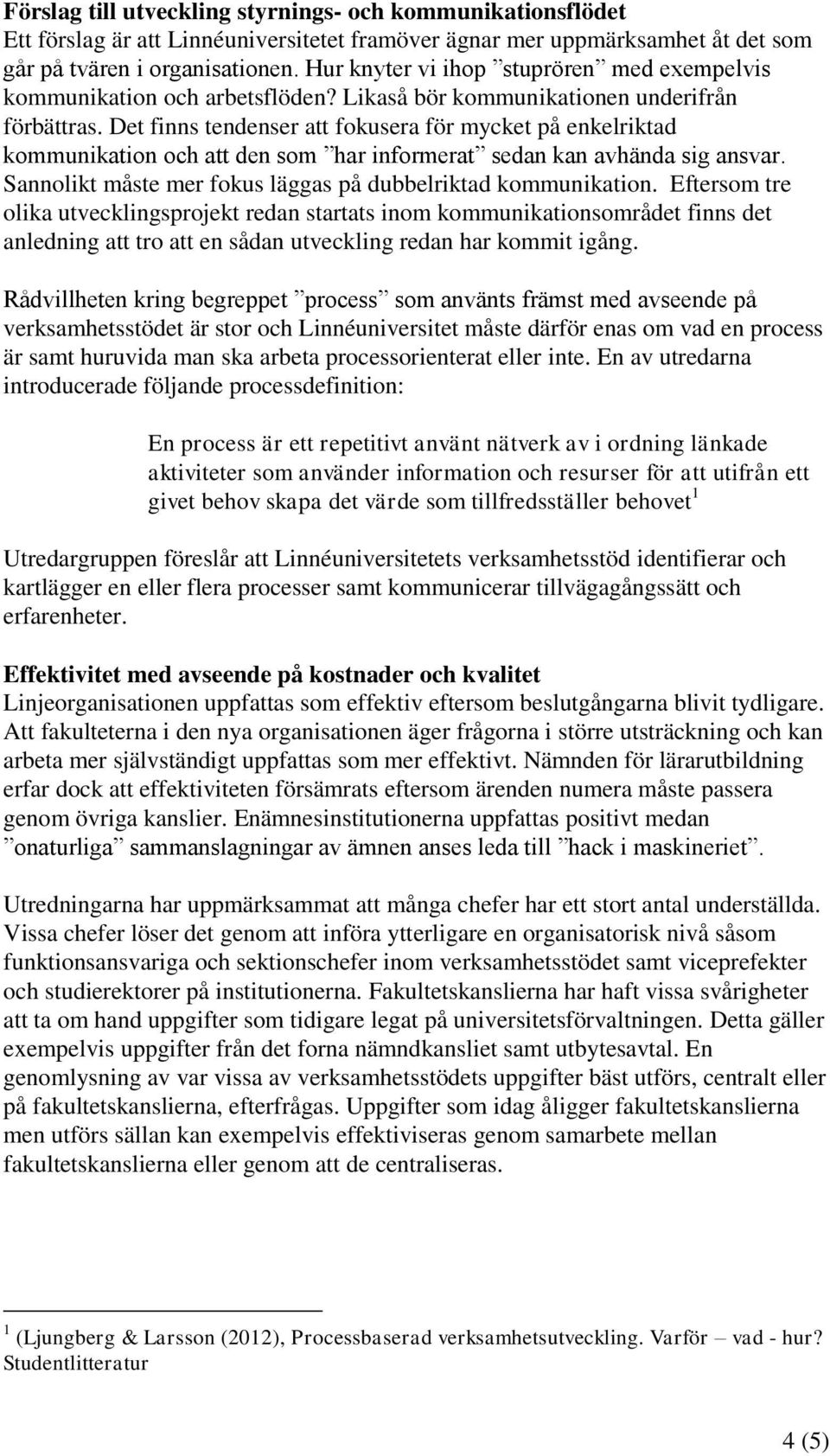 Det finns tendenser att fokusera för mycket på enkelriktad kommunikation och att den som har informerat sedan kan avhända sig ansvar. Sannolikt måste mer fokus läggas på dubbelriktad kommunikation.