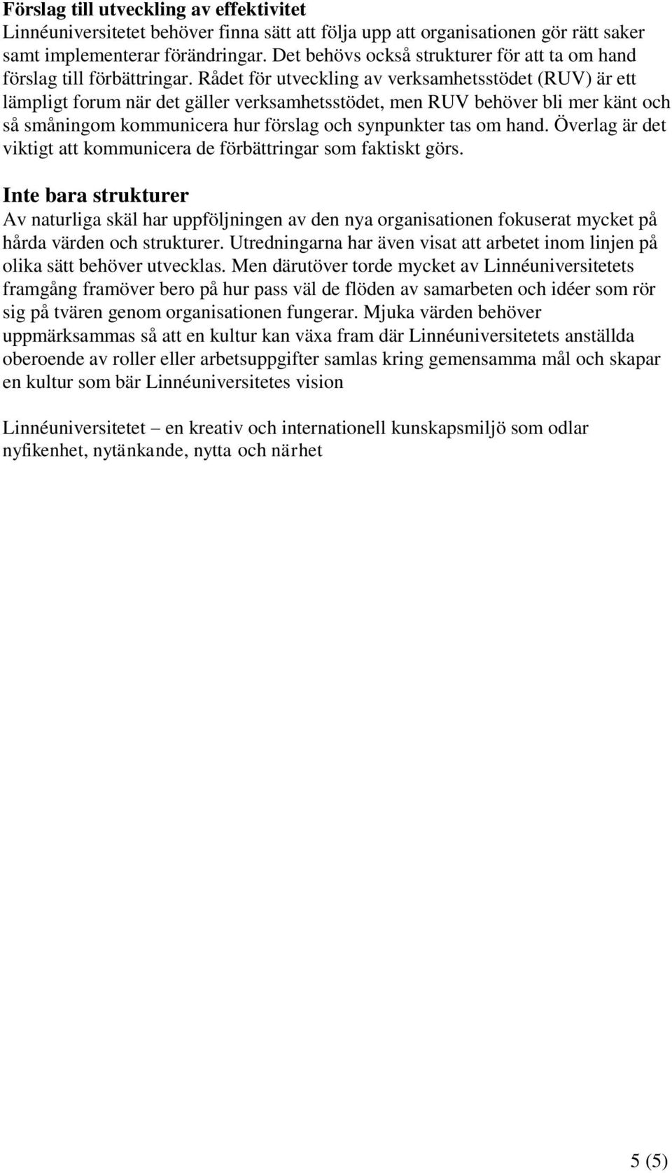 Rådet för utveckling av verksamhetsstödet (RUV) är ett lämpligt forum när det gäller verksamhetsstödet, men RUV behöver bli mer känt och så småningom kommunicera hur förslag och synpunkter tas om