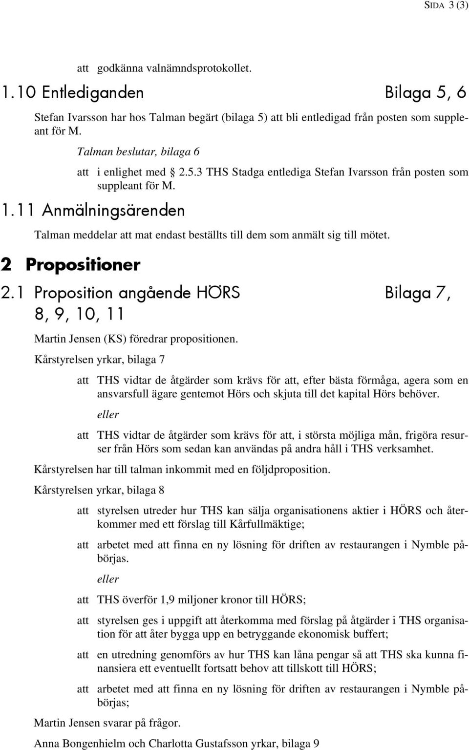 11 Anmälningsärenden Talman meddelar att mat endast beställts till dem som anmält sig till mötet. 2 Propositioner 2.