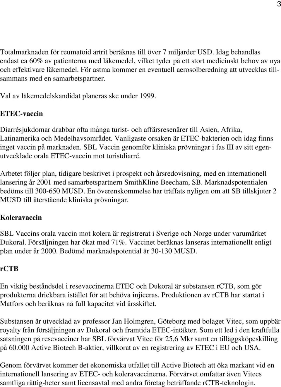 För astma kommer en eventuell aerosolberedning att utvecklas tillsammans med en samarbetspartner. Val av läkemedelskandidat planeras ske under 1999.