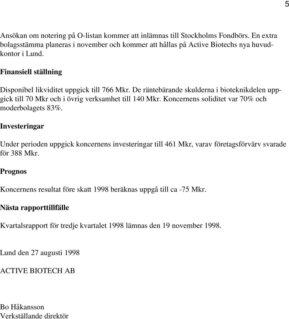 Koncernens soliditet var 70% och moderbolagets 83%. Investeringar Under perioden uppgick koncernens investeringar till 461 Mkr, varav företagsförvärv svarade för 388 Mkr.