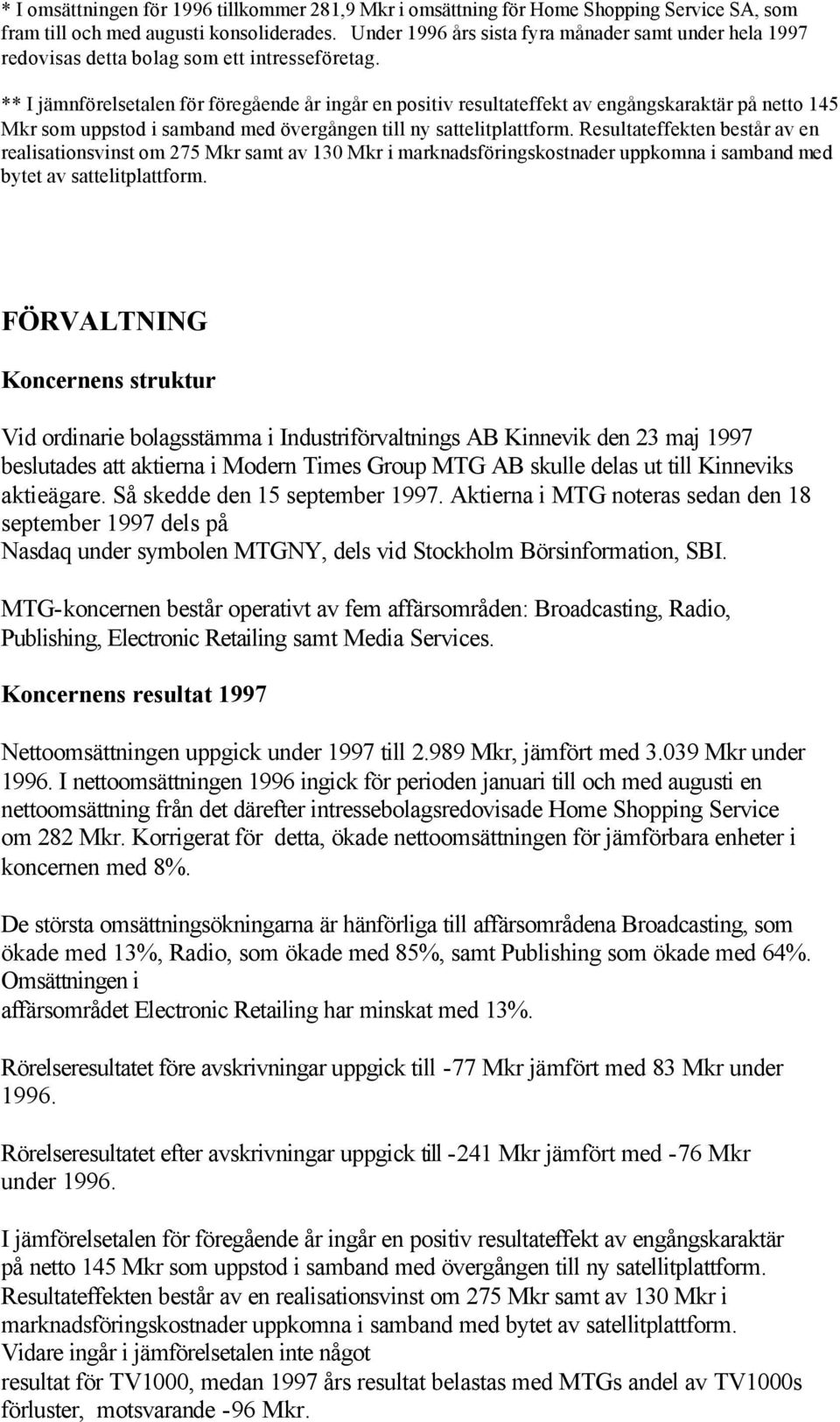 ** I jämnförelsetalen för föregående år ingår en positiv resultateffekt av engångskaraktär på netto 145 Mkr som uppstod i samband med övergången till ny sattelitplattform.