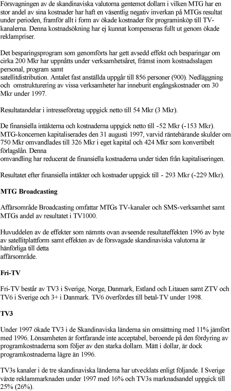 Det besparingsprogram som genomförts har gett avsedd effekt och besparingar om cirka 200 Mkr har uppnåtts under verksamhetsåret, främst inom kostnadsslagen personal, program samt satellitdistribution.