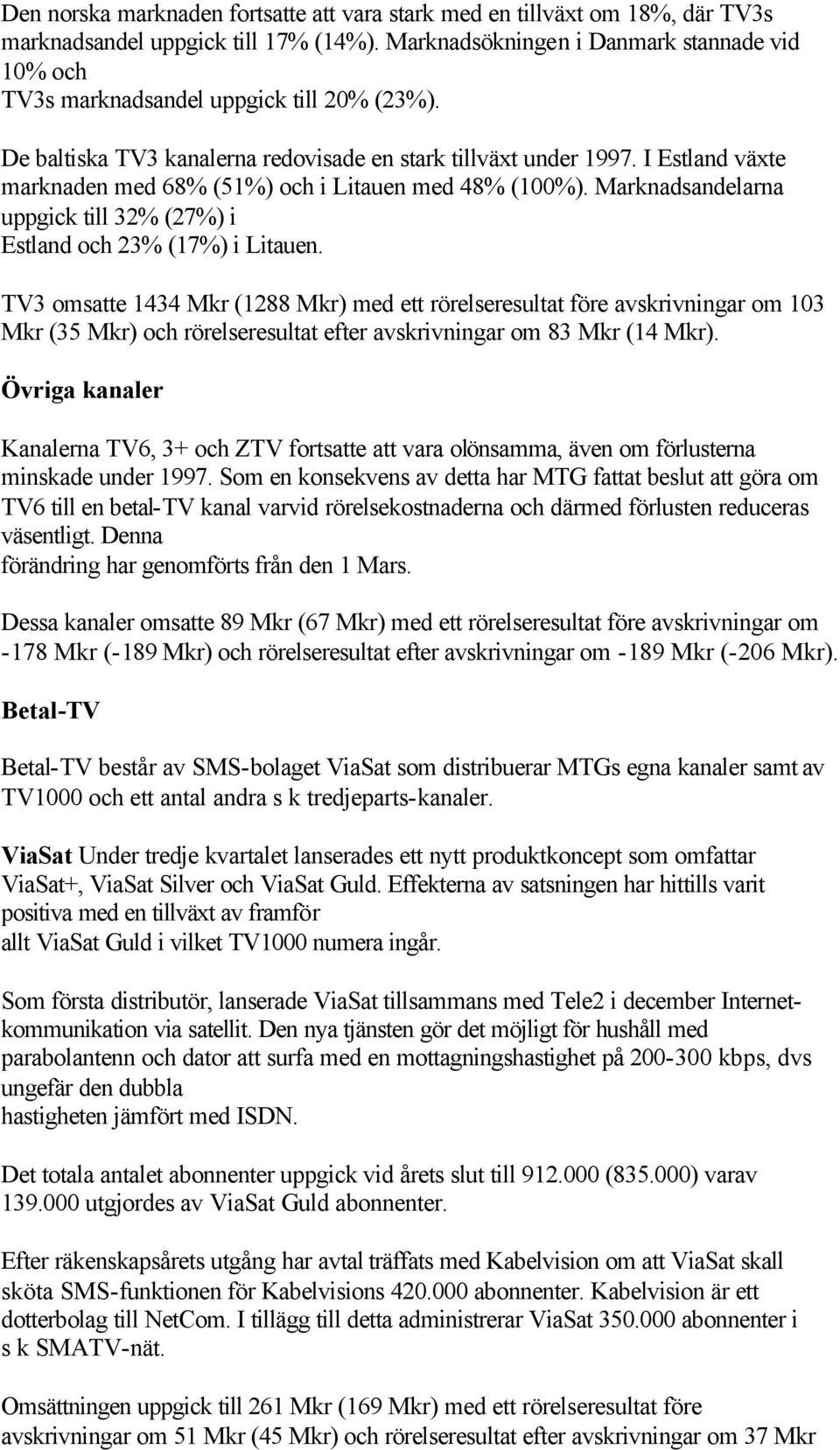 I Estland växte marknaden med 68% (51%) och i Litauen med 48% (100%). Marknadsandelarna uppgick till 32% (27%) i Estland och 23% (17%) i Litauen.