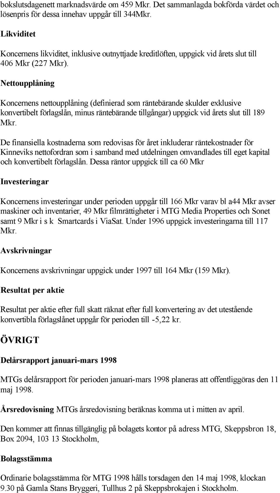 Nettoupplåning Koncernens nettoupplåning (definierad som räntebärande skulder exklusive konvertibelt förlagslån, minus räntebärande tillgångar) uppgick vid årets slut till 189 Mkr.