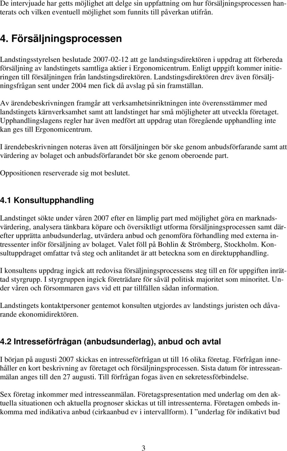 Enligt uppgift kommer initieringen till försäljningen från landstingsdirektören. Landstingsdirektören drev även försäljningsfrågan sent under 2004 men fick då avslag på sin framställan.