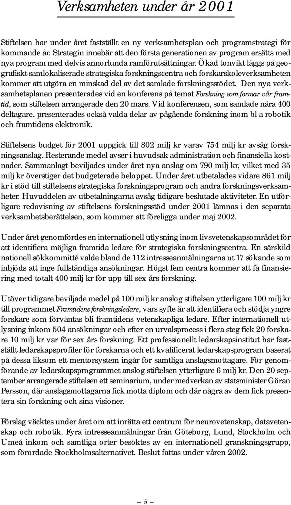 Ökad tonvikt läggs på geografiskt samlokaliserade strategiska forskningscentra och forskarskoleverksamheten kommer att utgöra en minskad del av det samlade forskningsstödet.