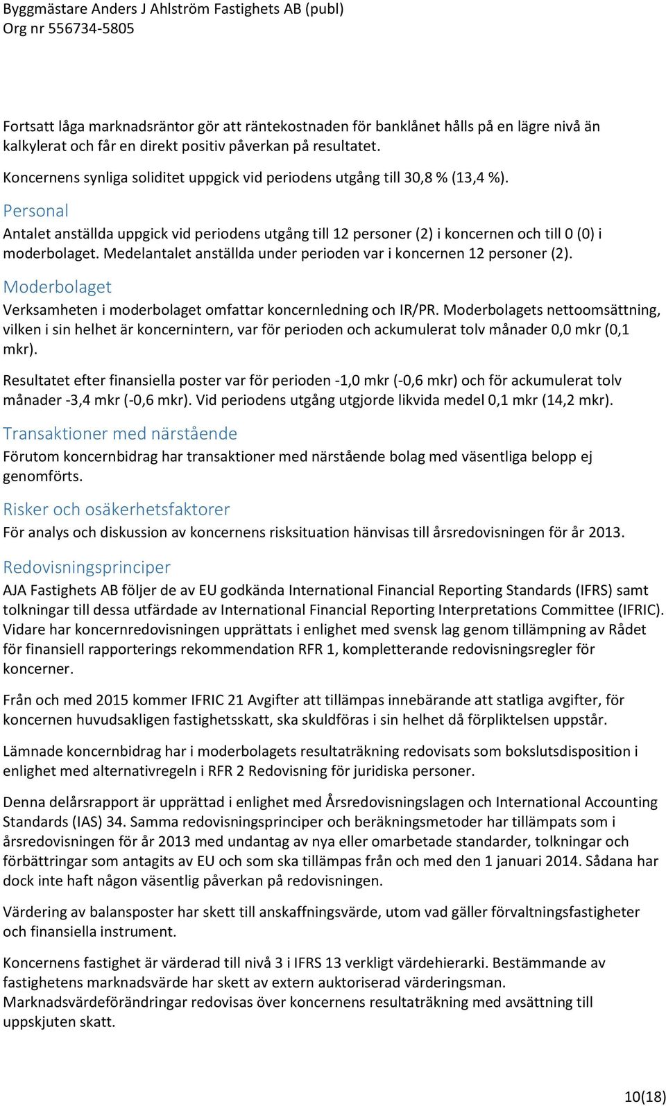 Medelantalet anställda under perioden var i koncernen 12 personer (2). Moderbolaget Verksamheten i moderbolaget omfattar koncernledning och IR/PR.