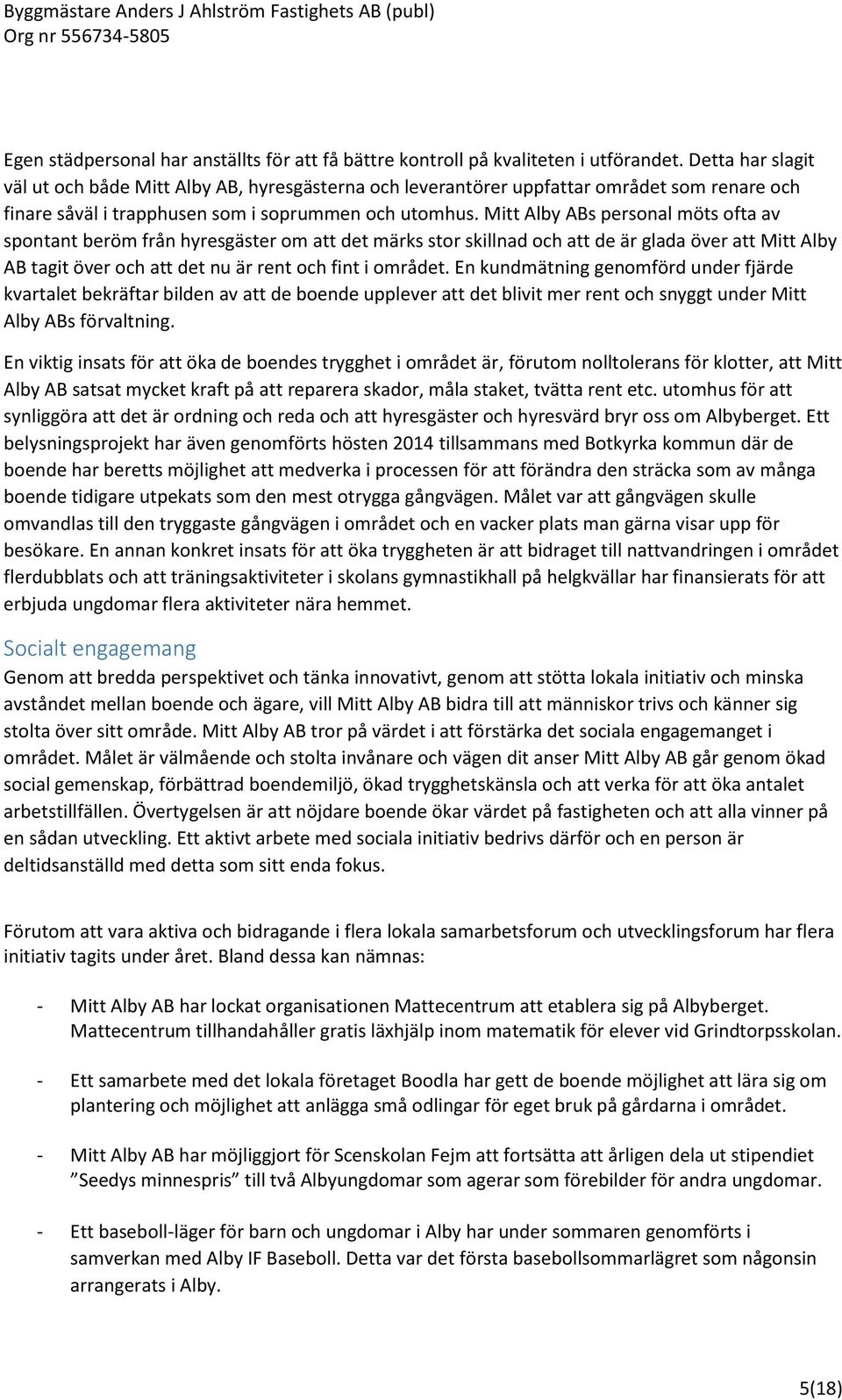 Mitt Alby ABs personal möts ofta av spontant beröm från hyresgäster om att det märks stor skillnad och att de är glada över att Mitt Alby AB tagit över och att det nu är rent och fint i området.