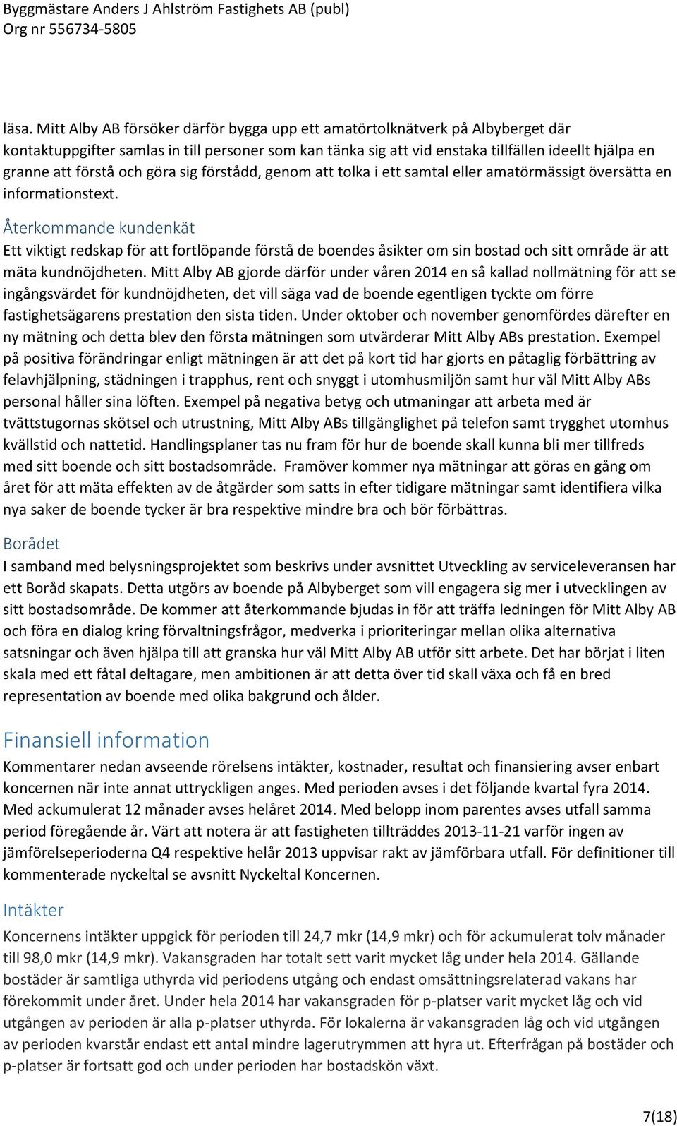 Återkommande kundenkät Ett viktigt redskap för att fortlöpande förstå de boendes åsikter om sin bostad och sitt område är att mäta kundnöjdheten.