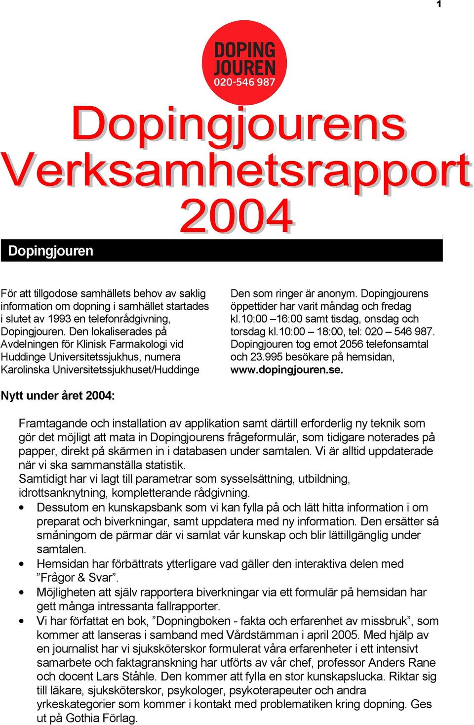 Dopingjourens öppettider har varit måndag och fredag kl.10:00 16:00 samt tisdag, onsdag och torsdag kl.10:00 18:00, tel: 020 546 987. Dopingjouren tog emot 2056 telefonsamtal och 23.