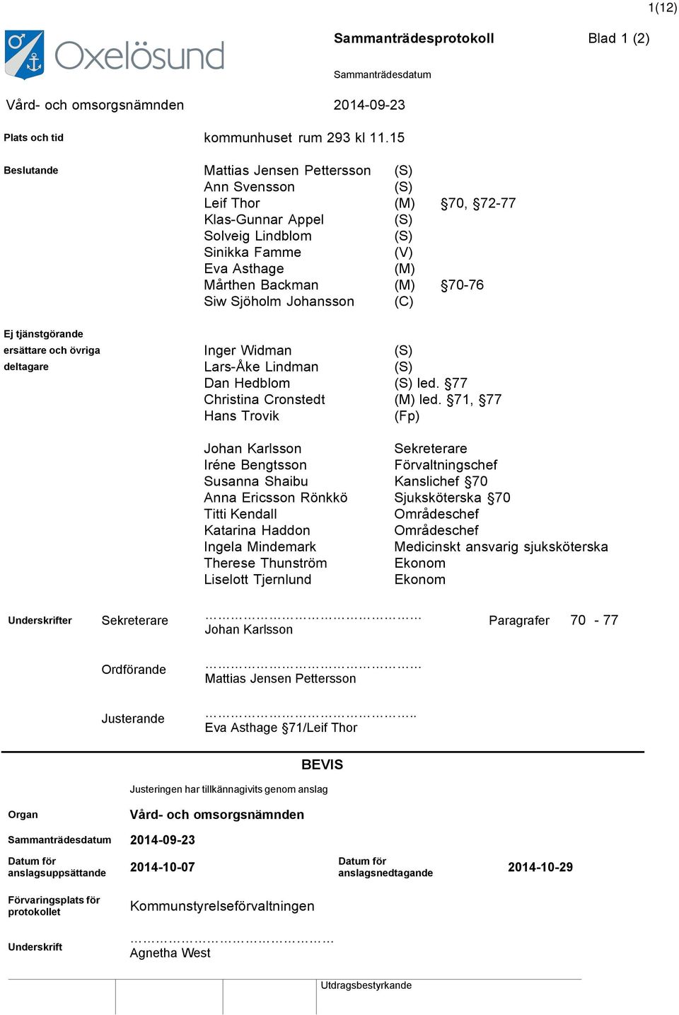 Johansson (C) Ej tjänstgörande ersättare och övriga Inger Widman (S) deltagare Lars-Åke Lindman (S) Dan Hedblom (S) led. 77 Christina Cronstedt (M) led.