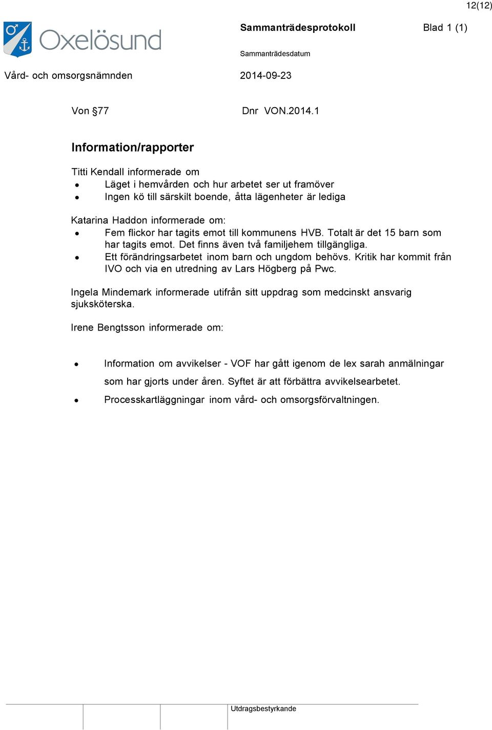 flickor har tagits emot till kommunens HVB. Totalt är det 15 barn som har tagits emot. Det finns även två familjehem tillgängliga. Ett förändringsarbetet inom barn och ungdom behövs.