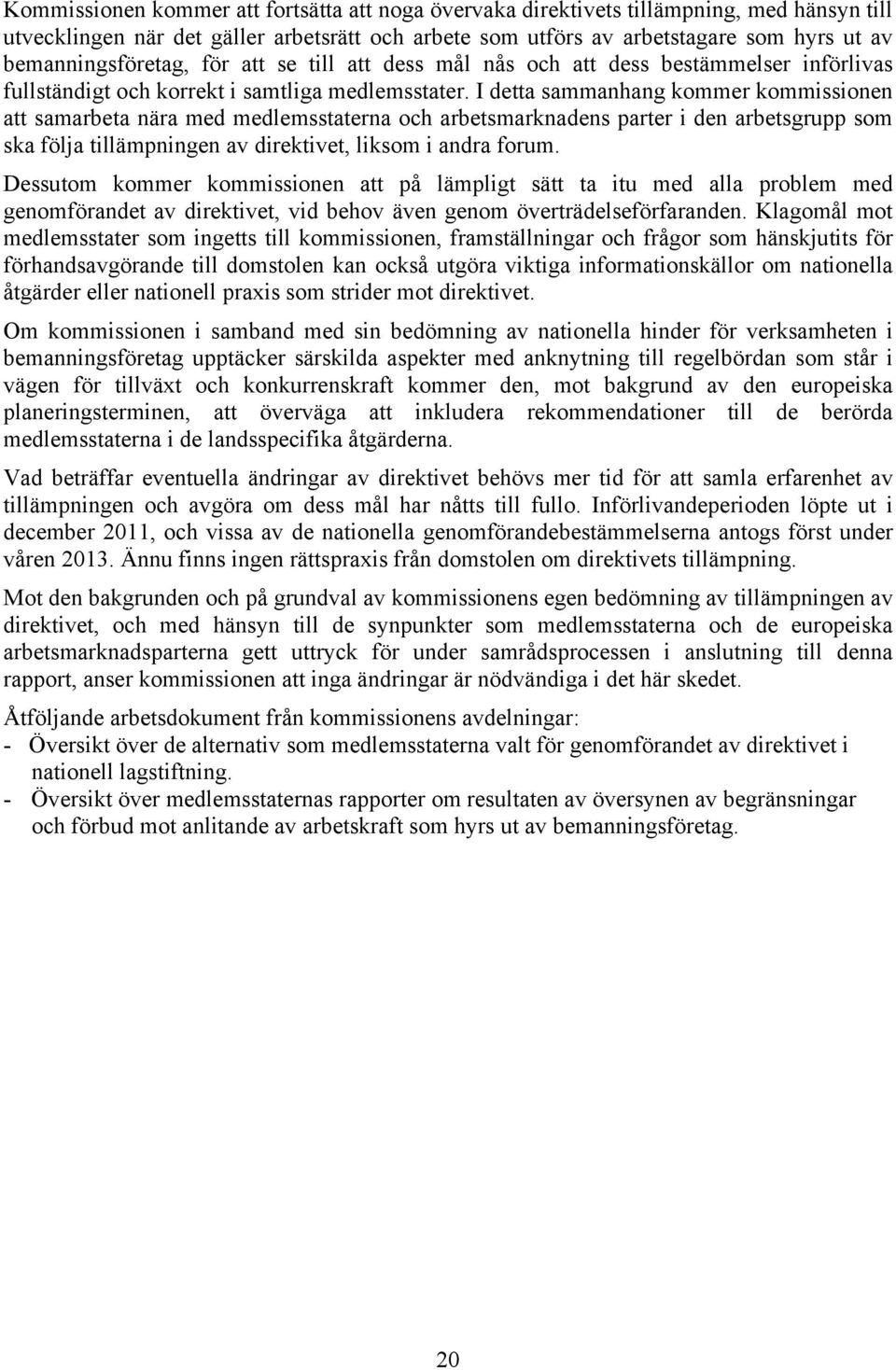 I detta sammanhang kommer kommissionen att samarbeta nära med medlemsstaterna och arbetsmarknadens parter i den arbetsgrupp som ska följa tillämpningen av direktivet, liksom i andra forum.